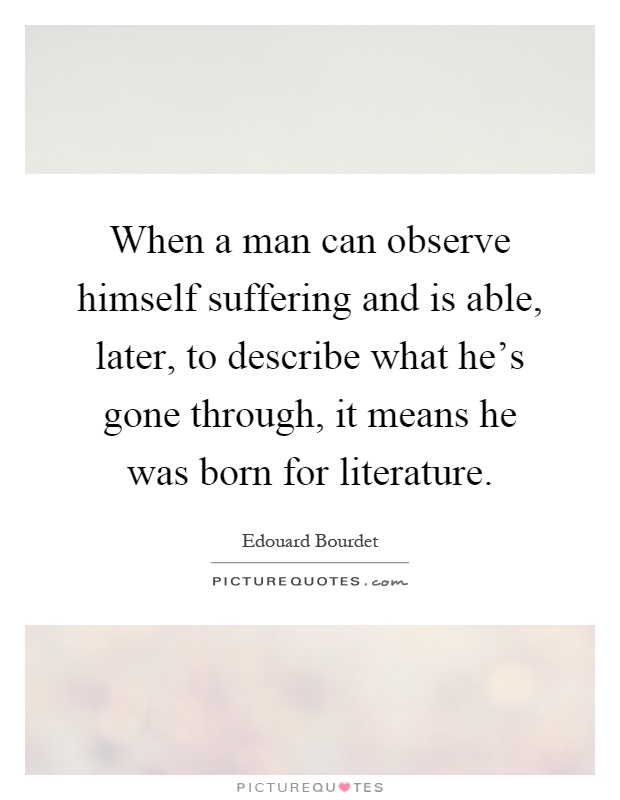 When a man can observe himself suffering and is able, later, to describe what he's gone through, it means he was born for literature Picture Quote #1