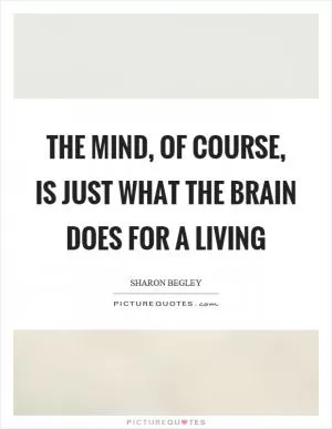 The mind, of course, is just what the brain does for a living Picture Quote #1