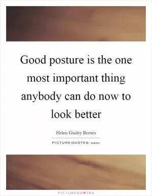 Good posture is the one most important thing anybody can do now to look better Picture Quote #1