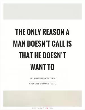 The only reason a man doesn’t call is that he doesn’t want to Picture Quote #1