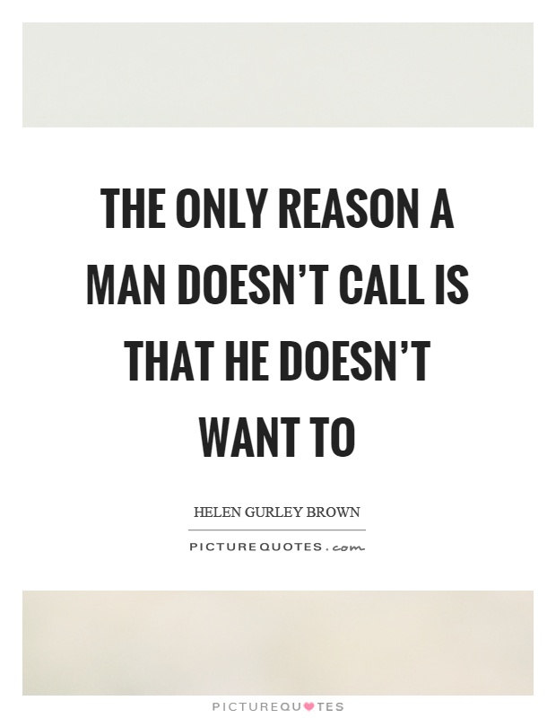 The only reason a man doesn't call is that he doesn't want to Picture Quote #1