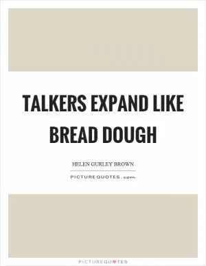 Talkers expand like bread dough Picture Quote #1