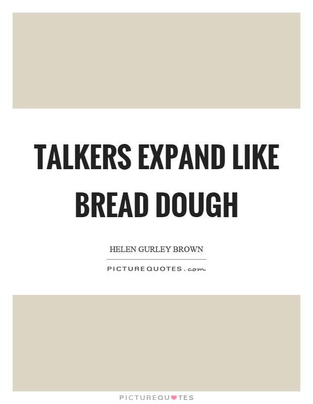 Talkers expand like bread dough Picture Quote #1