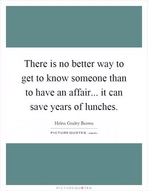 There is no better way to get to know someone than to have an affair... it can save years of lunches Picture Quote #1