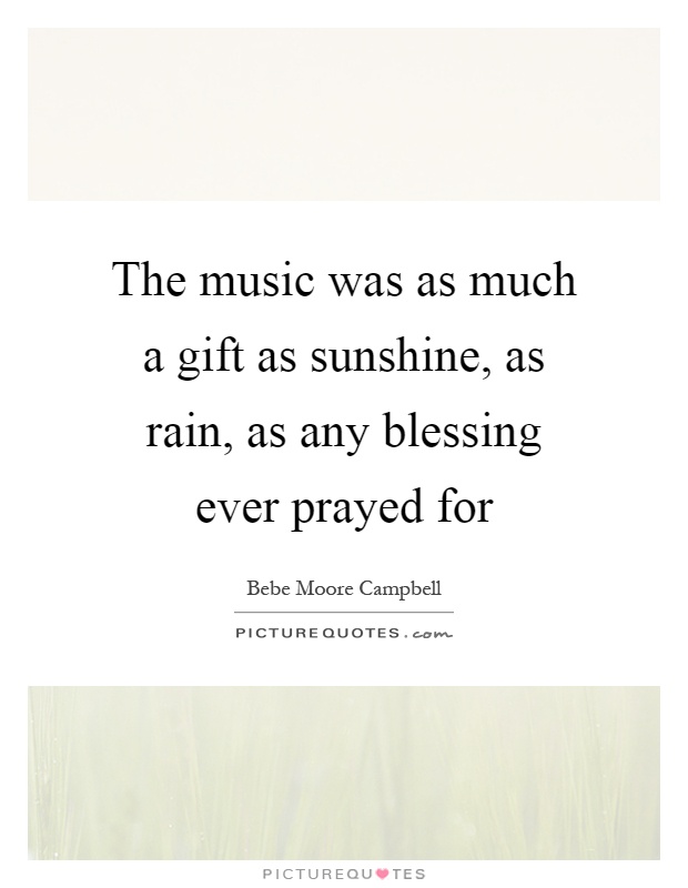 The music was as much a gift as sunshine, as rain, as any blessing ever prayed for Picture Quote #1