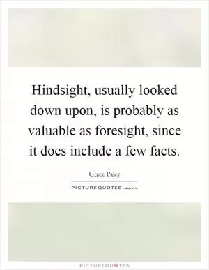 Hindsight, usually looked down upon, is probably as valuable as foresight, since it does include a few facts Picture Quote #1