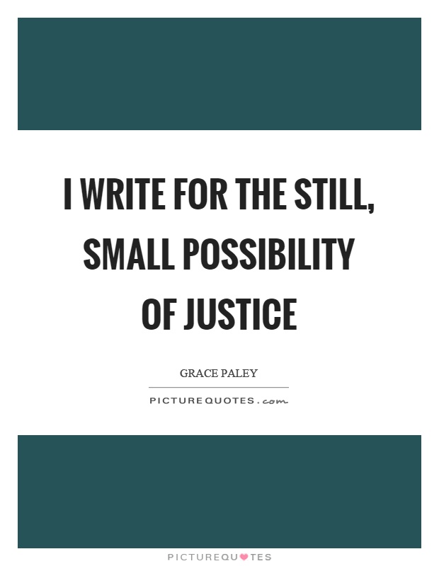 I write for the still, small possibility of justice Picture Quote #1