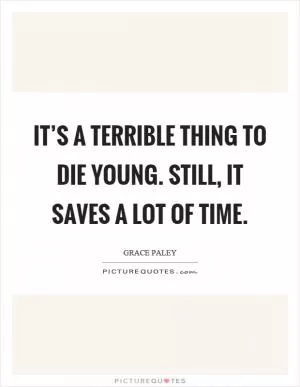 It’s a terrible thing to die young. Still, it saves a lot of time Picture Quote #1