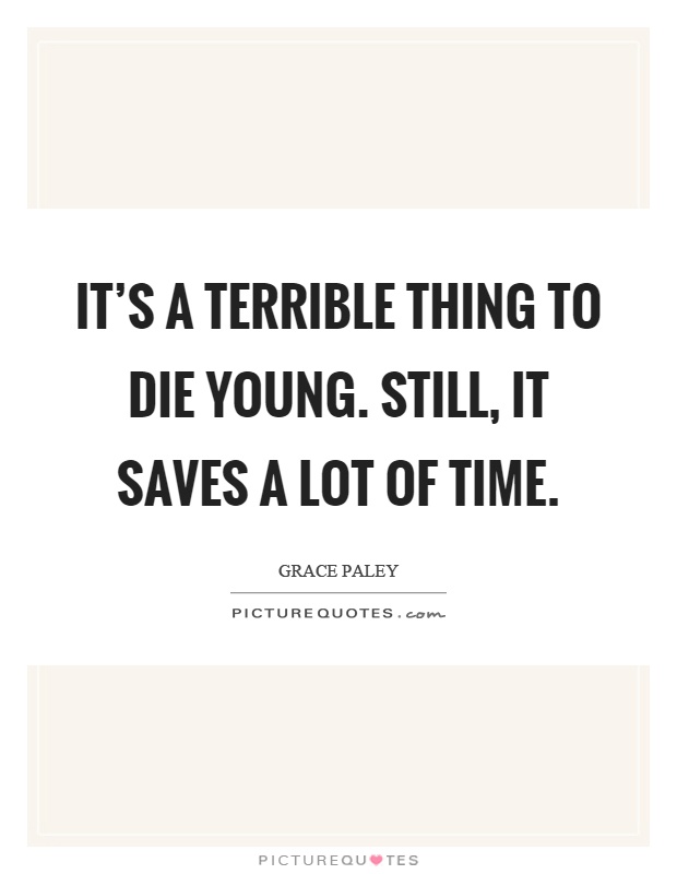 It's a terrible thing to die young. Still, it saves a lot of time Picture Quote #1