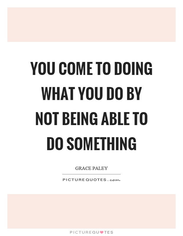 You come to doing what you do by not being able to do something Picture Quote #1