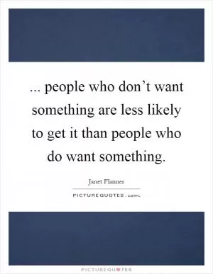 ... people who don’t want something are less likely to get it than people who do want something Picture Quote #1