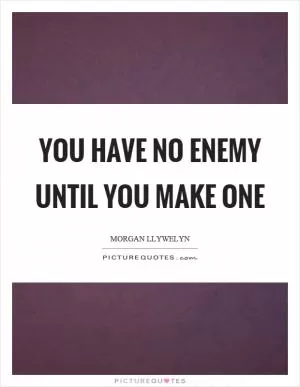 You have no enemy until you make one Picture Quote #1