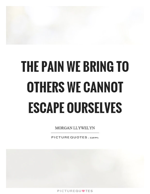 The pain we bring to others we cannot escape ourselves Picture Quote #1