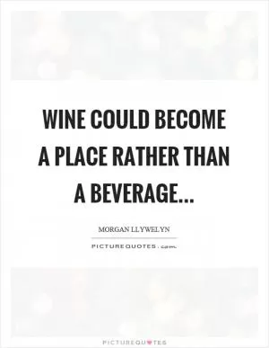 Wine could become a place rather than a beverage Picture Quote #1