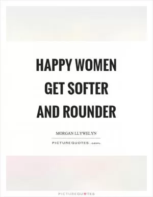 Happy women get softer and rounder Picture Quote #1