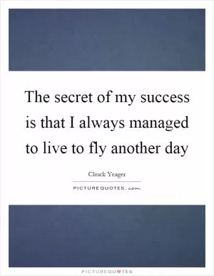 The secret of my success is that I always managed to live to fly another day Picture Quote #1