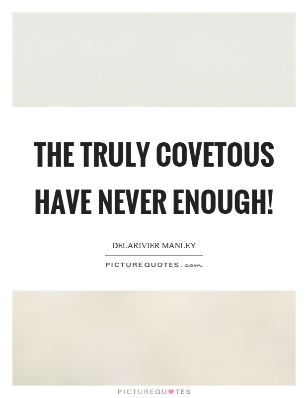 The truly covetous have never enough! Picture Quote #1
