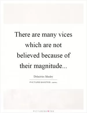 There are many vices which are not believed because of their magnitude Picture Quote #1