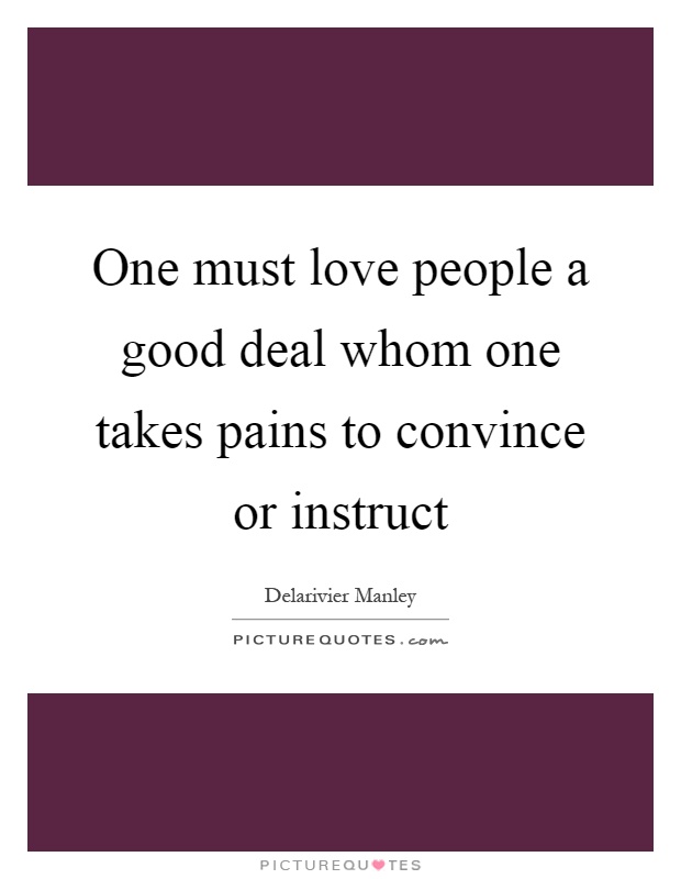 One must love people a good deal whom one takes pains to convince or instruct Picture Quote #1