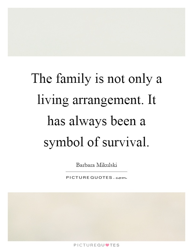 The family is not only a living arrangement. It has always been a symbol of survival Picture Quote #1