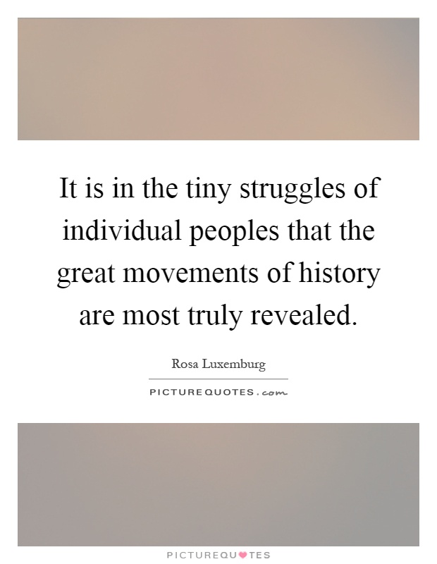 It is in the tiny struggles of individual peoples that the great movements of history are most truly revealed Picture Quote #1