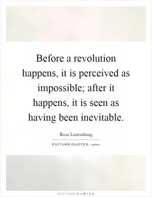 Before a revolution happens, it is perceived as impossible; after it happens, it is seen as having been inevitable Picture Quote #1