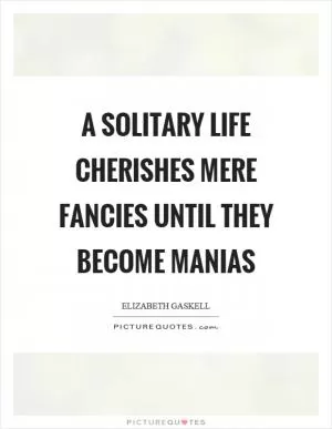 A solitary life cherishes mere fancies until they become manias Picture Quote #1