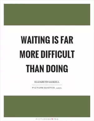 Waiting is far more difficult than doing Picture Quote #1