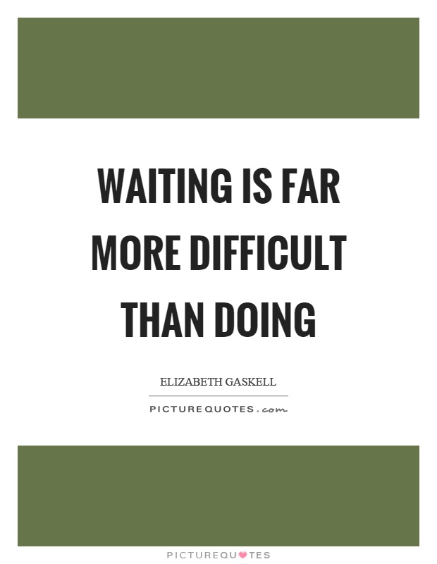 Waiting is far more difficult than doing Picture Quote #1
