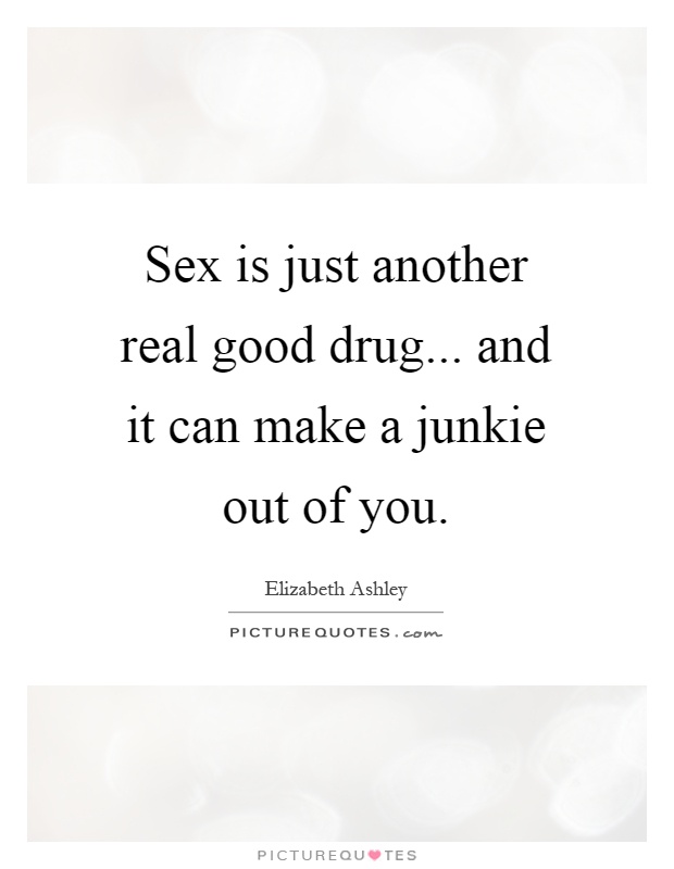 Sex is just another real good drug... and it can make a junkie out of you Picture Quote #1