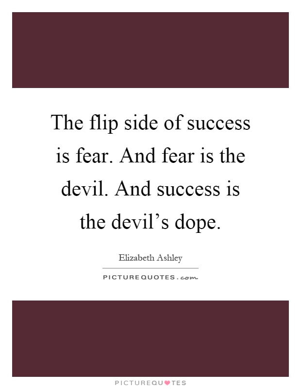 The flip side of success is fear. And fear is the devil. And success is the devil's dope Picture Quote #1