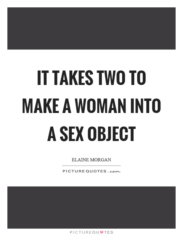 It takes two to make a woman into a sex object Picture Quote #1