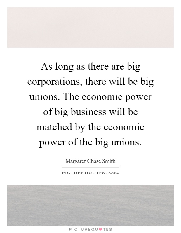 As long as there are big corporations, there will be big unions. The economic power of big business will be matched by the economic power of the big unions Picture Quote #1