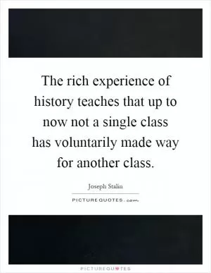 The rich experience of history teaches that up to now not a single class has voluntarily made way for another class Picture Quote #1