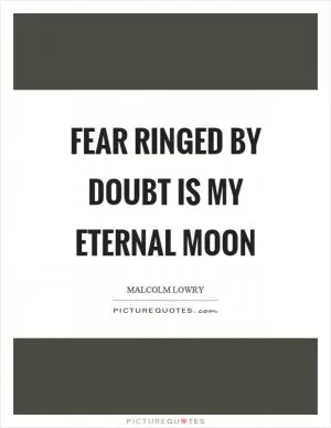 Fear ringed by doubt is my eternal moon Picture Quote #1