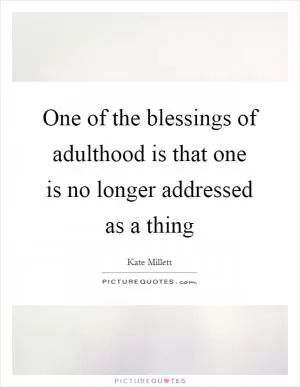One of the blessings of adulthood is that one is no longer addressed as a thing Picture Quote #1