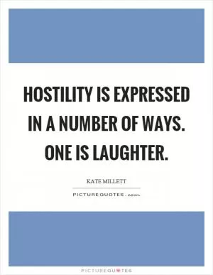 Hostility is expressed in a number of ways. One is laughter Picture Quote #1
