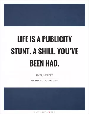 Life is a publicity stunt. A shill. You’ve been had Picture Quote #1