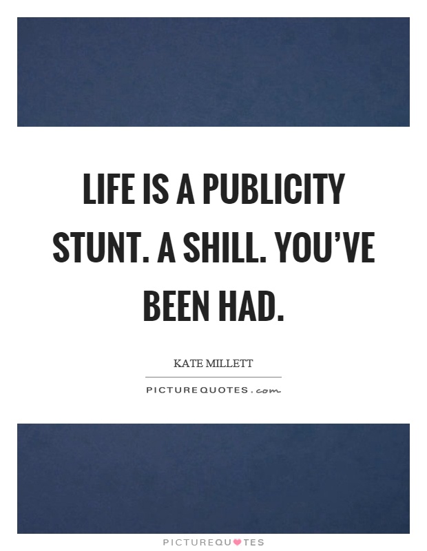 Life is a publicity stunt. A shill. You've been had Picture Quote #1