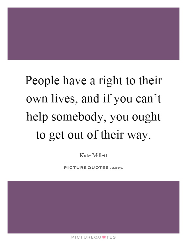 People have a right to their own lives, and if you can't help somebody, you ought to get out of their way Picture Quote #1