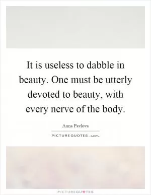 It is useless to dabble in beauty. One must be utterly devoted to beauty, with every nerve of the body Picture Quote #1
