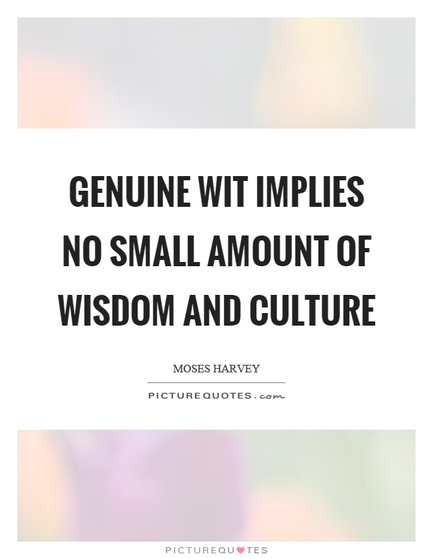 Genuine wit implies no small amount of wisdom and culture Picture Quote #1