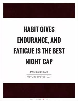 Habit gives endurance, and fatigue is the best night cap Picture Quote #1