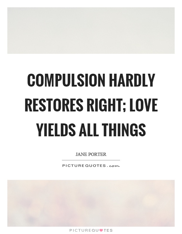 Compulsion hardly restores right; love yields all things Picture Quote #1