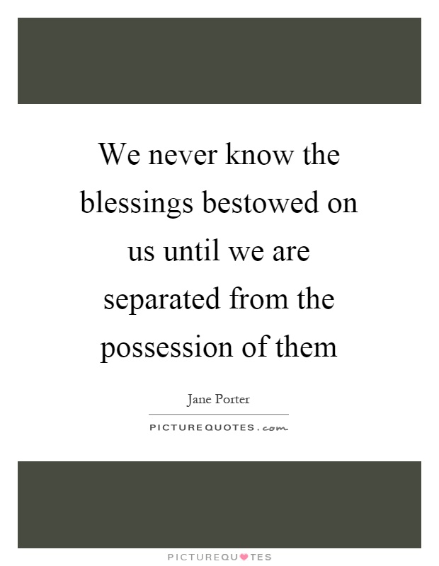 We never know the blessings bestowed on us until we are separated from the possession of them Picture Quote #1