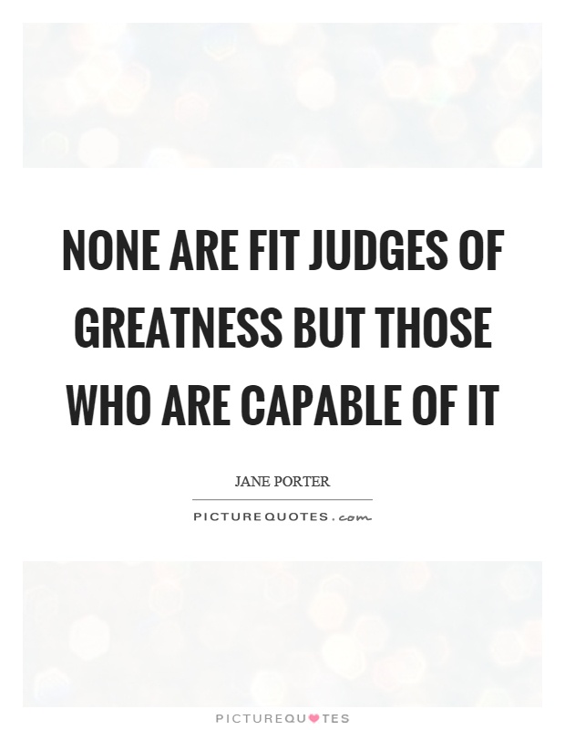 None are fit judges of greatness but those who are capable of it Picture Quote #1