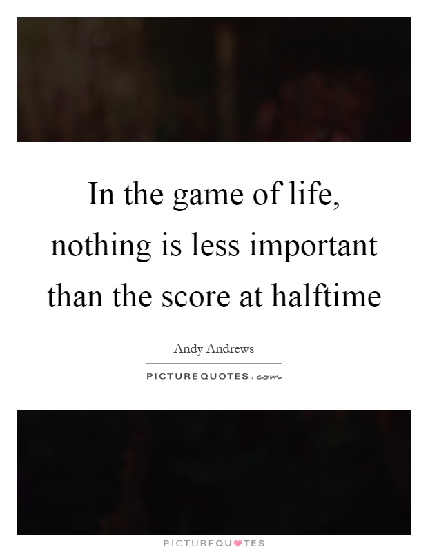 In the game of life, nothing is less important than the score at halftime Picture Quote #1