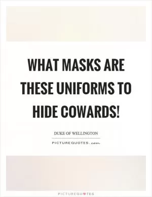 What masks are these uniforms to hide cowards! Picture Quote #1