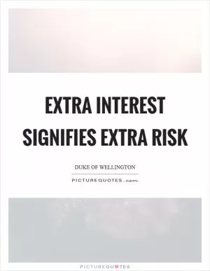 Extra interest signifies extra risk Picture Quote #1