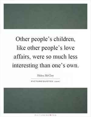 Other people’s children, like other people’s love affairs, were so much less interesting than one’s own Picture Quote #1